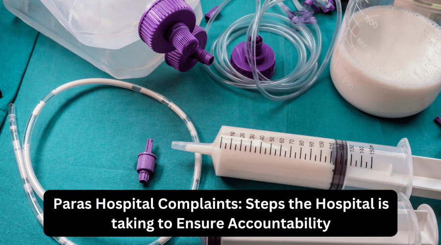 Paras Hospital Complaints: Steps the Hospital is taking to Ensure Accountability